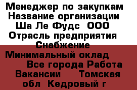 Менеджер по закупкам › Название организации ­ Ша-Ле-Фудс, ООО › Отрасль предприятия ­ Снабжение › Минимальный оклад ­ 40 000 - Все города Работа » Вакансии   . Томская обл.,Кедровый г.